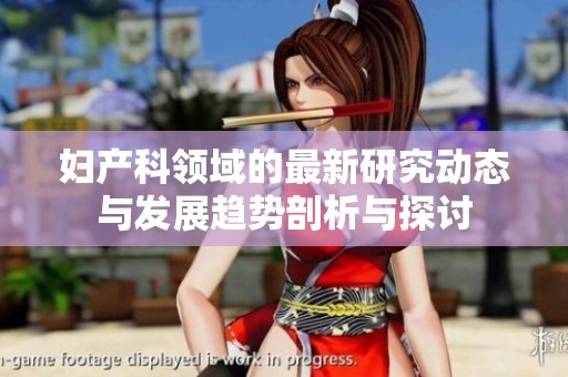 妇产科领域的最新研究动态与发展趋势剖析与探讨
