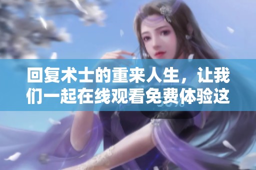 回复术士的重来人生，让我们一起在线观看免费体验这段精彩旅程！