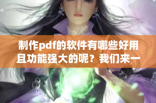 制作pdf的软件有哪些好用且功能强大的呢？我们来一起了解一下吧！