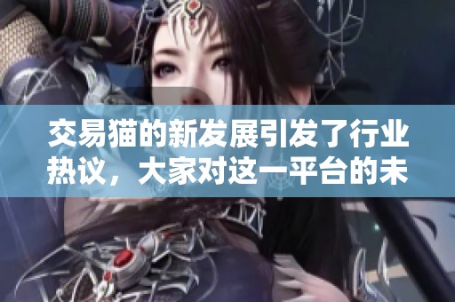 交易猫的新发展引发了行业热议，大家对这一平台的未来充满期待