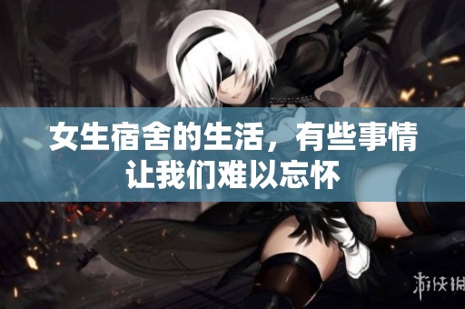 女生宿舍的生活，有些事情让我们难以忘怀