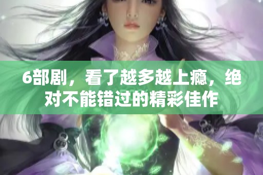6部剧，看了越多越上瘾，绝对不能错过的精彩佳作