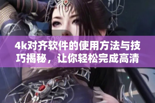 4k对齐软件的使用方法与技巧揭秘，让你轻松完成高清视频调整