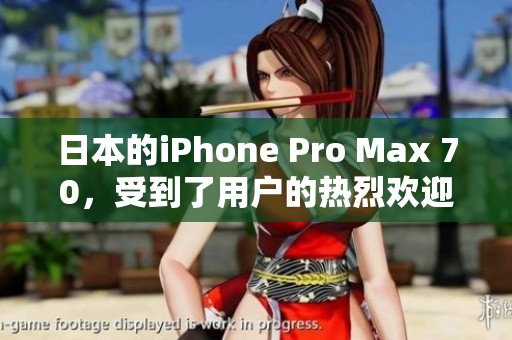 日本的iPhone Pro Max 70，受到了用户的热烈欢迎与关注