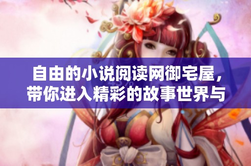 自由的小说阅读网御宅屋，带你进入精彩的故事世界与无限想象之中