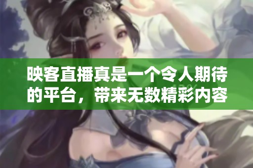 映客直播真是一个令人期待的平台，带来无数精彩内容的直播体验