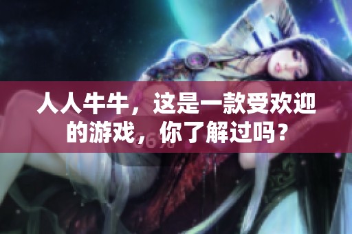 人人牛牛，这是一款受欢迎的游戏，你了解过吗？