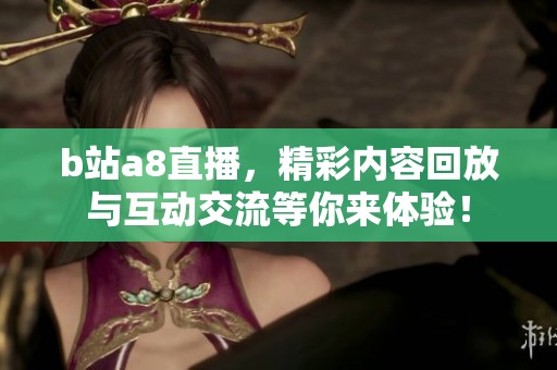 b站a8直播，精彩内容回放与互动交流等你来体验！