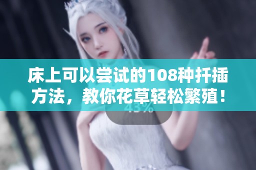床上可以尝试的108种扦插方法，教你花草轻松繁殖！