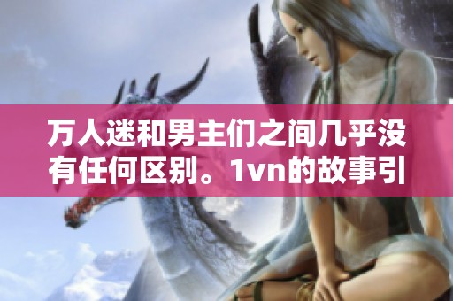 万人迷和男主们之间几乎没有任何区别。1vn的故事引发了怎样的情感冲突呢？
