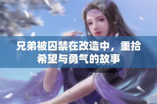 兄弟被囚禁在改造中，重拾希望与勇气的故事