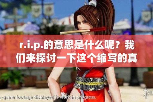 r.i.p.的意思是什么呢？我们来探讨一下这个缩写的真正含义。