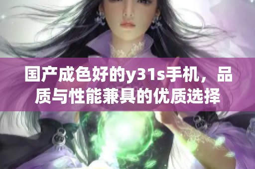 国产成色好的y31s手机，品质与性能兼具的优质选择