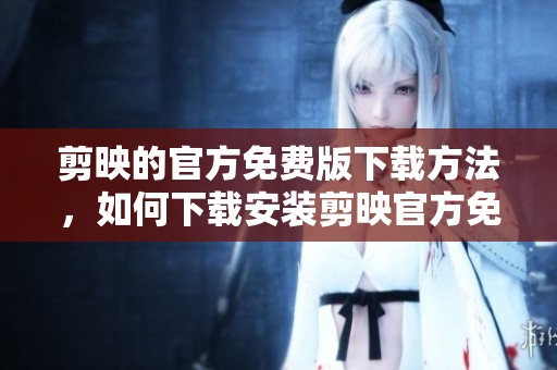 剪映的官方免费版下载方法，如何下载安装剪映官方免费版呢