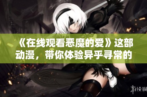 《在线观看恶魔的爱》这部动漫，带你体验异乎寻常的情感旅程
