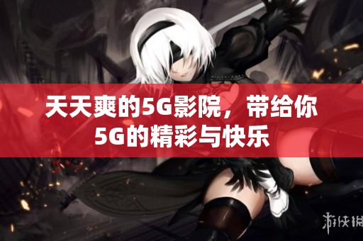天天爽的5G影院，带给你5G的精彩与快乐
