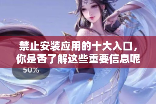 禁止安装应用的十大入口，你是否了解这些重要信息呢