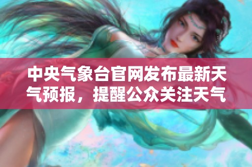 中央气象台官网发布最新天气预报，提醒公众关注天气变化与安全防范措施