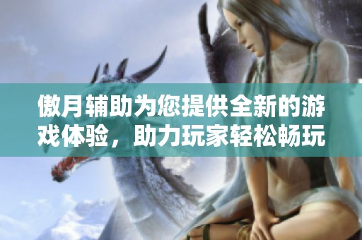 傲月辅助为您提供全新的游戏体验，助力玩家轻松畅玩每一关。
