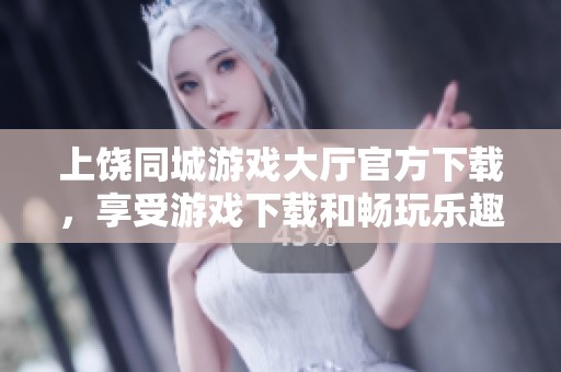 上饶同城游戏大厅官方下载，享受游戏下载和畅玩乐趣的最佳选择