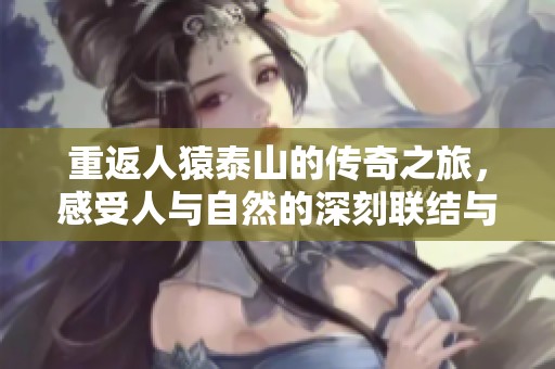 重返人猿泰山的传奇之旅，感受人与自然的深刻联结与冒险故事