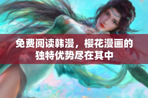 免费阅读韩漫，樱花漫画的独特优势尽在其中