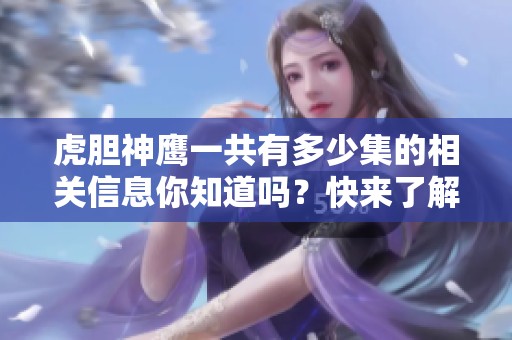 虎胆神鹰一共有多少集的相关信息你知道吗？快来了解一下这个精彩的剧集吧！