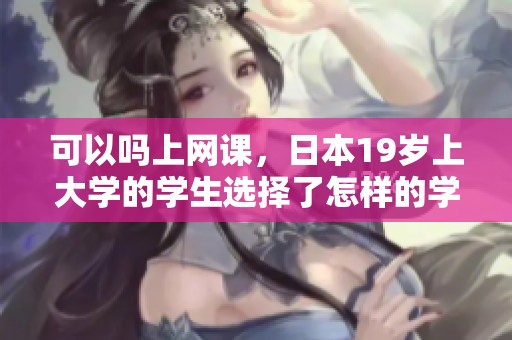 可以吗上网课，日本19岁上大学的学生选择了怎样的学习方式