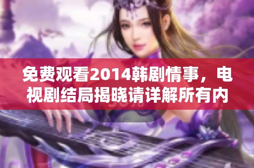 免费观看2014韩剧情事，电视剧结局揭晓请详解所有内容