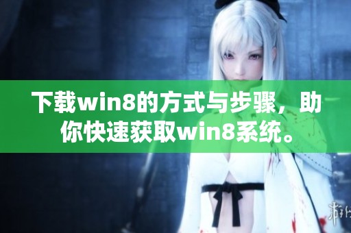 下载win8的方式与步骤，助你快速获取win8系统。