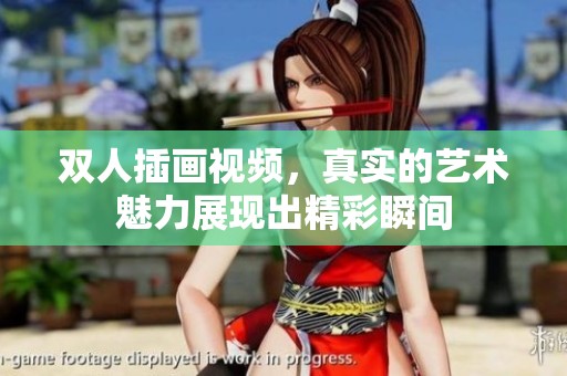 双人插画视频，真实的艺术魅力展现出精彩瞬间