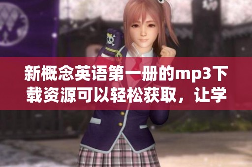 新概念英语第一册的mp3下载资源可以轻松获取，让学习更加便捷和高效