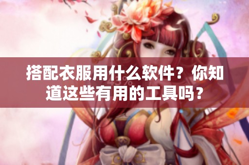 搭配衣服用什么软件？你知道这些有用的工具吗？