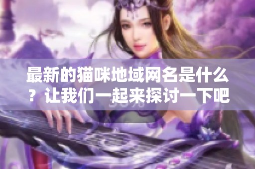 最新的猫咪地域网名是什么？让我们一起来探讨一下吧！