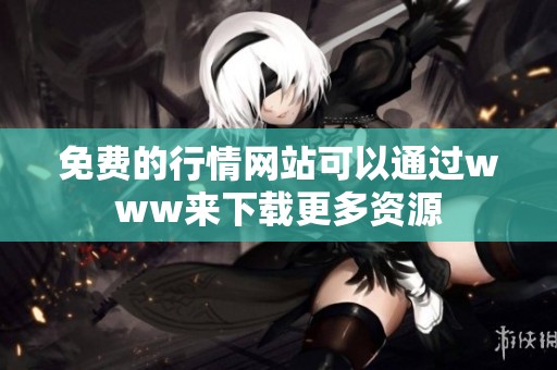 免费的行情网站可以通过www来下载更多资源