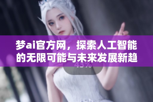 梦ai官方网，探索人工智能的无限可能与未来发展新趋势