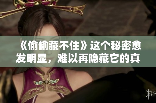《偷偷藏不住》这个秘密愈发明显，难以再隐藏它的真实面貌。