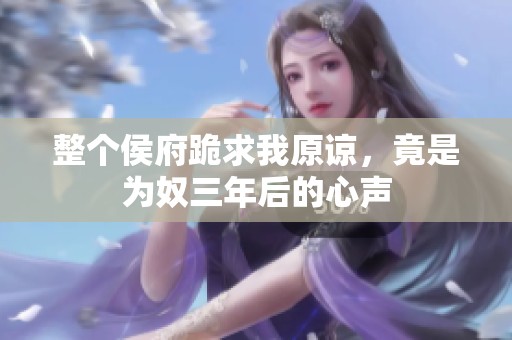整个侯府跪求我原谅，竟是为奴三年后的心声
