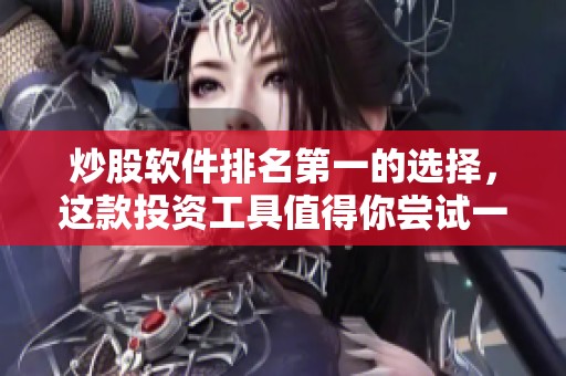 炒股软件排名第一的选择，这款投资工具值得你尝试一下