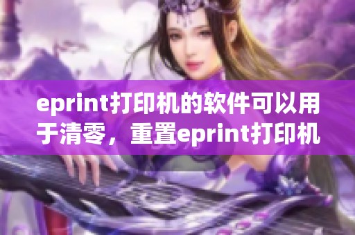 eprint打印机的软件可以用于清零，重置eprint打印机的设置与功能