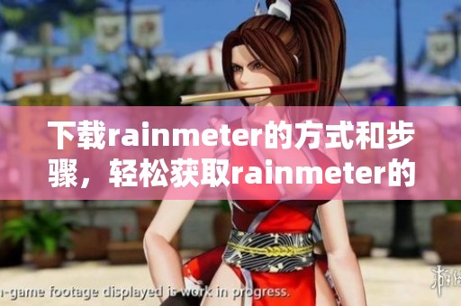 下载rainmeter的方式和步骤，轻松获取rainmeter的精彩体验