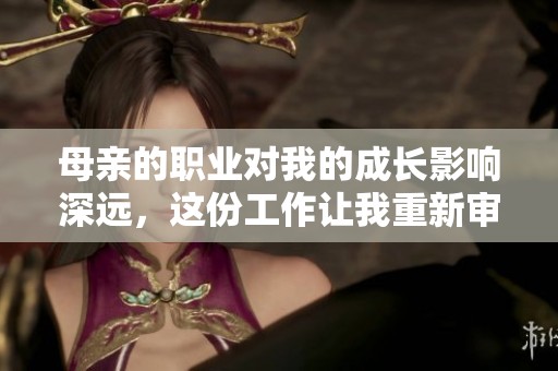 母亲的职业对我的成长影响深远，这份工作让我重新审视她的付出