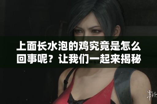 上面长水泡的鸡究竟是怎么回事呢？让我们一起来揭秘这个问题吧
