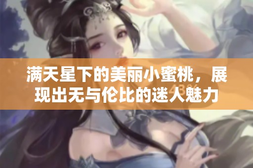 满天星下的美丽小蜜桃，展现出无与伦比的迷人魅力