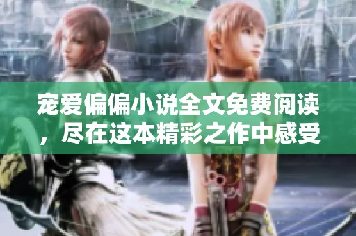 宠爱偏偏小说全文免费阅读，尽在这本精彩之作中感受爱的真谛。