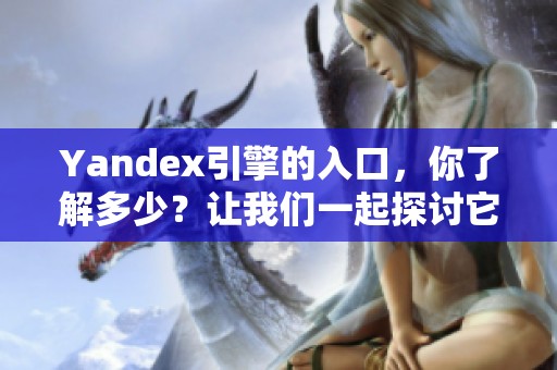 Yandex引擎的入口，你了解多少？让我们一起探讨它的使用和功能。