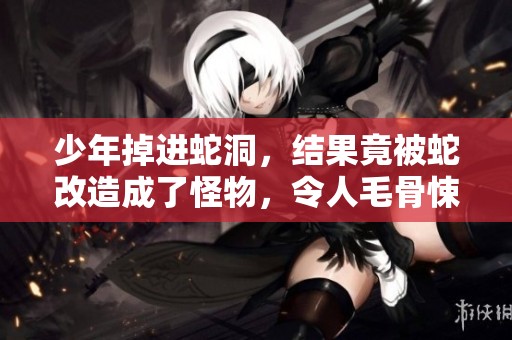 少年掉进蛇洞，结果竟被蛇改造成了怪物，令人毛骨悚然的故事