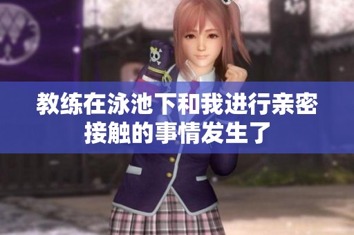 教练在泳池下和我进行亲密接触的事情发生了