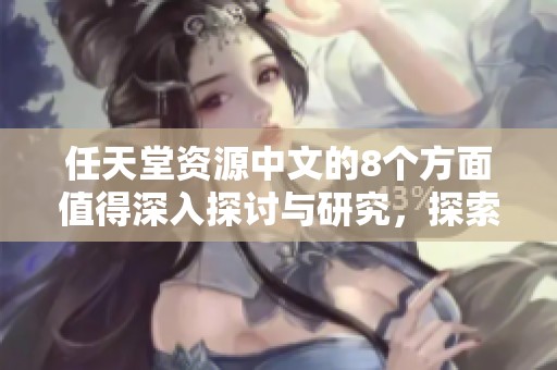 任天堂资源中文的8个方面值得深入探讨与研究，探索任天堂的丰富资源。