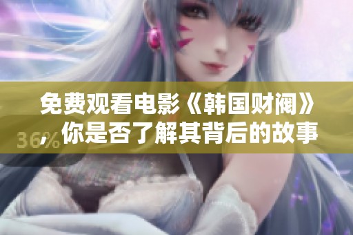 免费观看电影《韩国财阀》，你是否了解其背后的故事呢